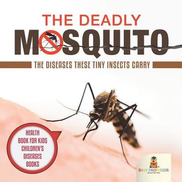 portada The Deadly Mosquito: The Diseases These Tiny Insects Carry - Health Book for Kids Children's Diseases Books (en Inglés)