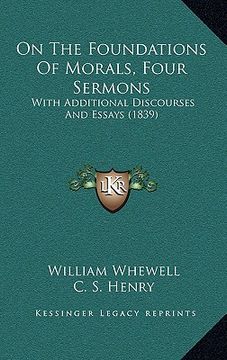 portada on the foundations of morals, four sermons: with additional discourses and essays (1839) (en Inglés)