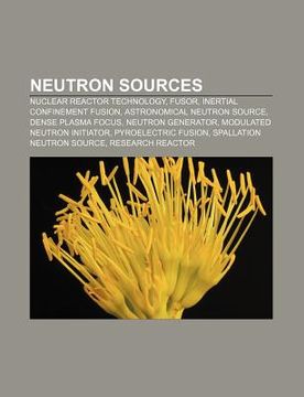 portada neutron sources: nuclear reactor technology, fusor, inertial confinement fusion, astronomical neutron source, dense plasma focus