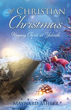 portada A Christian Christmas: Keeping Christ in Yuletide (in English)