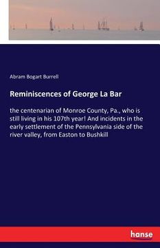 portada Reminiscences of George La Bar: the centenarian of Monroe County, Pa., who is still living in his 107th year! And incidents in the early settlement of (en Inglés)