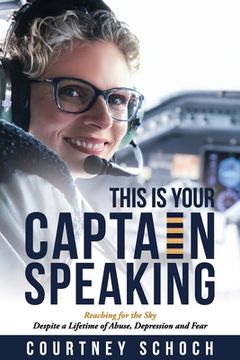 portada This Is Your Captain Speaking: Reaching for the Sky Despite a Lifetime of Abuse, Depression and Fear