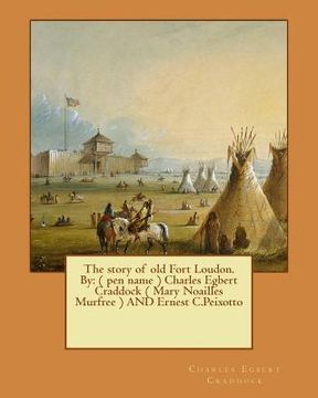 portada The story of old Fort Loudon. By: ( pen name ) Charles Egbert Craddock ( Mary Noailles Murfree ) AND Ernest C.Peixotto (en Inglés)