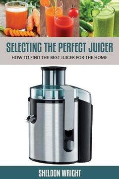 portada Selecting the Perfect Juicer: How to Find the Best Juicer for the Home
