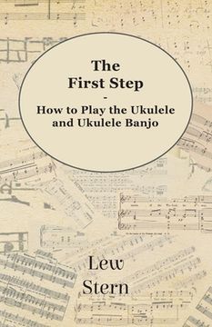 portada The First Step - How to Play the Ukulele and Ukulele Banjo (en Inglés)