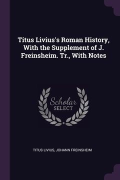 portada Titus Livius's Roman History, With the Supplement of J. Freinsheim. Tr., With Notes