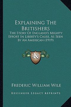 portada explaining the britishers: the story of england's mighty effort in liberty's cause, as seen by an american (1919) (in English)
