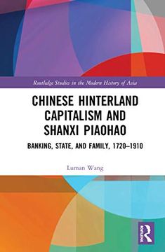 portada Chinese Hinterland Capitalism and Shanxi Piaohao: Banking, State, and Family, 1720-1910 (Routledge Studies in the Modern History of Asia) (en Inglés)