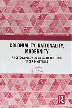 portada Coloniality, Nationality, Modernity: A Postcolonial View on Baltic Cultures Under Soviet Rule (en Inglés)
