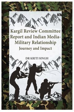 portada Kargil Review Committee Report and Indian Media-Military Relationship: Journey and Impact (en Inglés)