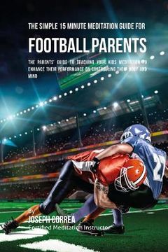 portada The Simple 15 Minute Meditation Guide for Football Parents: The Parents' Guide to Teaching Your Kids Meditation to Enhance Their Performance by Contro (en Inglés)