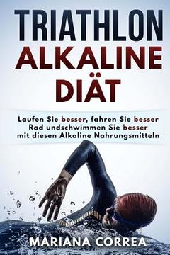 portada TRIATHLON ALKALINE Diat: Laufen Sie besser, fahren Sie besser Rad und schwimmen Sie besser mit diesen Alkaline Nahrungsmitteln (in German)