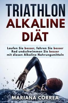 portada TRIATHLON ALKALINE Diat: Laufen Sie besser, fahren Sie besser Rad und schwimmen Sie besser mit diesen Alkaline Nahrungsmitteln (en Alemán)