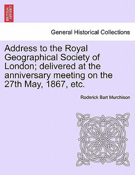 portada address to the royal geographical society of london; delivered at the anniversary meeting on the 27th may, 1867, etc. (in English)