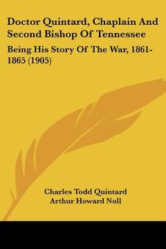 portada doctor quintard, chaplain and second bishop of tennessee: being his story of the war, 1861-1865 (1905) (in English)