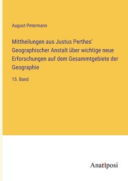 portada Mittheilungen aus Justus Perthes' Geographischer Anstalt über wichtige neue Erforschungen auf dem Gesammtgebiete der Geographie: 15. Band (en Alemán)