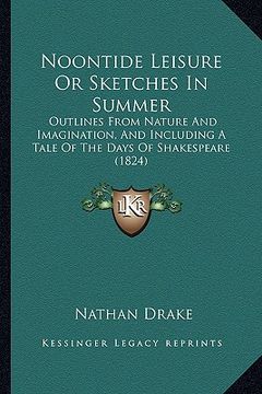 portada noontide leisure or sketches in summer: outlines from nature and imagination, and including a tale of the days of shakespeare (1824) (en Inglés)