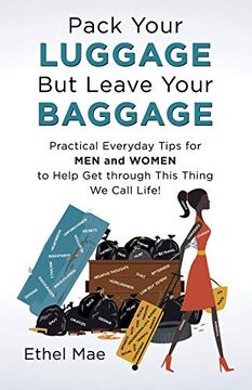 portada Pack Your Luggage but Leave Your Baggage: Practical Everyday Tips for men and Women to Help get Through This Thing we Call Life! (en Inglés)