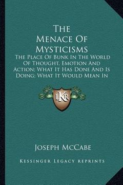 portada the menace of mysticisms: the place of bunk in the world of thought, emotion and action; what it has done and is doing; what it would mean in te (in English)