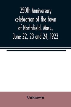portada 250Th Anniversary Celebration of the Town of Northfield, Mass. , June 22, 23 and 24, 1923 Paperback (in English)