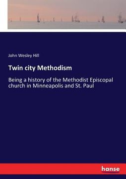 portada Twin city Methodism: Being a history of the Methodist Episcopal church in Minneapolis and St. Paul