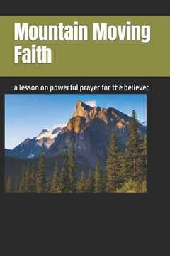 portada Mountain Moving Faith: a lesson on powerful prayer for the believer (en Inglés)