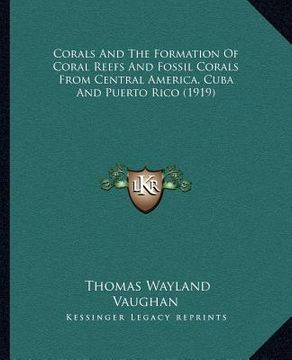 portada corals and the formation of coral reefs and fossil corals from central america, cuba and puerto rico (1919) (en Inglés)