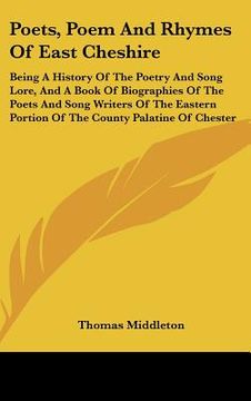 portada poets, poem and rhymes of east cheshire: being a history of the poetry and song lore, and a book of biographies of the poets and song writers of the e (en Inglés)