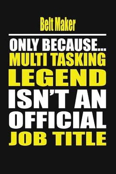 portada Belt Maker Only Because Multi Tasking Legend Isn't an Official Job Title (en Inglés)