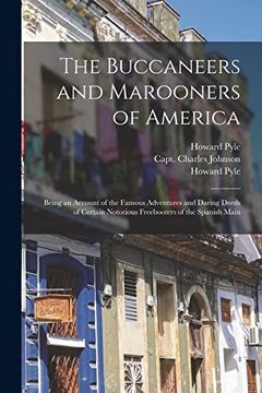 portada The Buccaneers and Marooners of America: Being an Account of the Famous Adventures and Daring Deeds of Certain Notorious Freebooters of the Spanish Main (en Inglés)