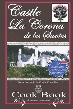 portada Castle La Corona de los Santos Cookbook: Authentic Costa Rican Recipes of the Mountains and More! (en Inglés)