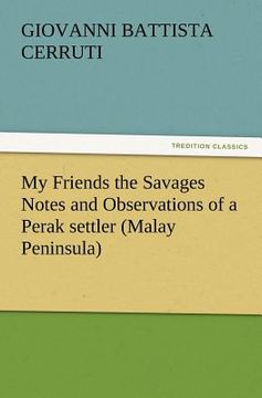 portada my friends the savages notes and observations of a perak settler (malay peninsula) (en Inglés)