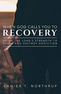 portada When god Calls you to Recovery: Using the Lord's Strength to Break and Destroy Addiction 