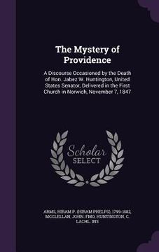 portada The Mystery of Providence: A Discourse Occasioned by the Death of Hon. Jabez W. Huntington, United States Senator, Delivered in the First Church