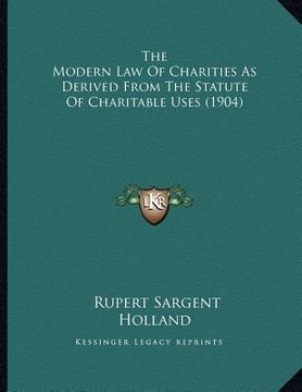 portada the modern law of charities as derived from the statute of charitable uses (1904) (en Inglés)