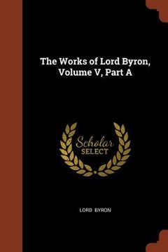 portada The Works of Lord Byron, Volume V, Part A (en Inglés)