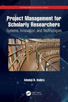 portada Project Management for Scholarly Researchers: Systems, Innovation, and Technologies (Systems Innovation Book Series) (en Inglés)
