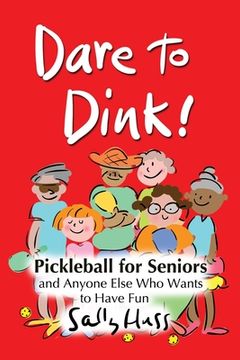 portada Dare to Dink!: Pickleball for Seniors and Anyone Else Who Wants to Have Fun (in English)