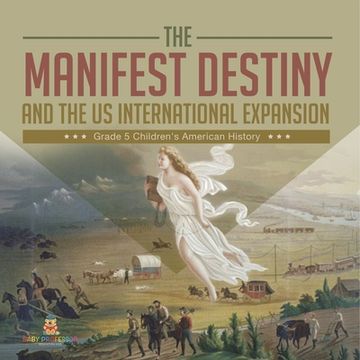 portada The Manifest Destiny and The US International Expansion Grade 5 Children's American History (en Inglés)