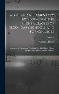 portada Algebra: An Elementary Text-Book, for the Higher Classes of Secondary Schools and for Colleges: Algebra: An Elementary Text-boo (en Inglés)