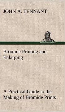 portada bromide printing and enlarging a practical guide to the making of bromide prints by contact and bromide enlarging by daylight and artificial light, wi (en Inglés)