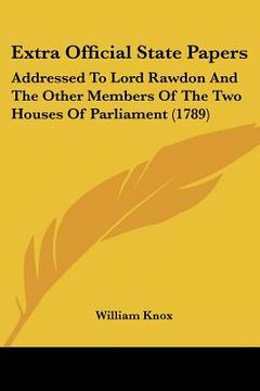 portada extra official state papers: addressed to lord rawdon and the other members of the two houses of parliament (1789) (en Inglés)