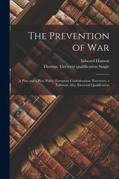 portada The Prevention of War: a Plan and a Plea. Polity: European Confederation. Executive: a Tribunal. Also, Electoral Qualification (en Inglés)