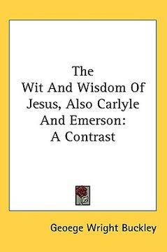 portada the wit and wisdom of jesus, also carlyle and emerson: a contrast (en Inglés)