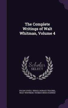 portada The Complete Writings of Walt Whitman, Volume 4 (en Inglés)
