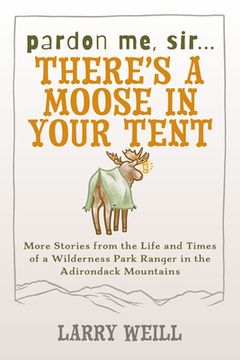 portada Pardon Me, Sir...There's A Moose In Your Tent: More Stories from the Life and Times of a Wilderness Park Ranger in the Adirondack Mountains (en Inglés)