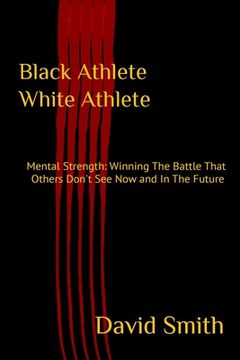 portada Black Athlete White Athlete: Mental Strength: Winning The Battle That Others Don't See Now And In The Future (en Inglés)