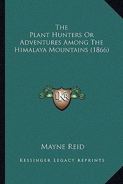 portada the plant hunters or adventures among the himalaya mountainsthe plant hunters or adventures among the himalaya mountains (1866) (1866) (in English)
