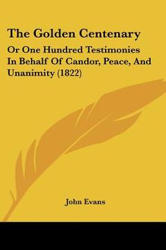 portada the golden centenary: or one hundred testimonies in behalf of candor, peace, and unanimity (1822) (en Inglés)
