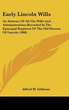 portada early lincoln wills: an abstract of all the wills and administrations recorded in the episcopal registers of the old diocese of lincoln (18 (en Inglés)